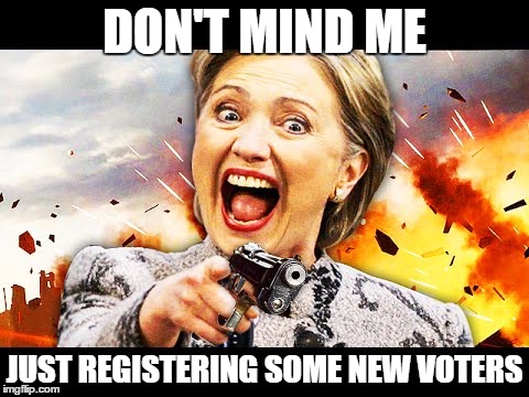 DON'T MIND ME JUST REGISTERING SOME NEW VOTERS | image tagged in hillary kill it | made w/ Imgflip meme maker