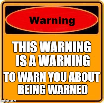 Warning Sign Meme | THIS WARNING IS A WARNING; TO WARN YOU ABOUT BEING WARNED | image tagged in memes,warning sign | made w/ Imgflip meme maker