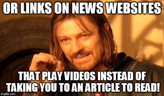 One Does Not Simply Meme | OR LINKS ON NEWS WEBSITES THAT PLAY VIDEOS INSTEAD OF TAKING YOU TO AN ARTICLE TO READ! | image tagged in memes,one does not simply | made w/ Imgflip meme maker