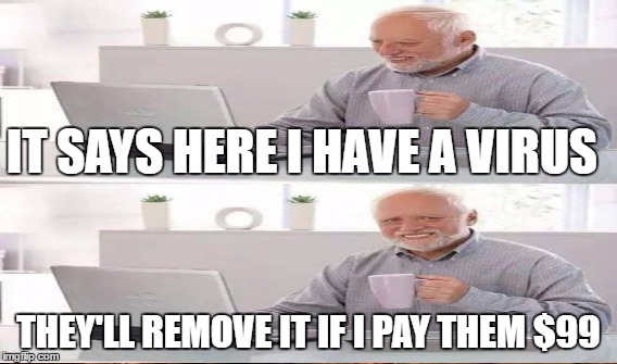 IT SAYS HERE I HAVE A VIRUS THEY'LL REMOVE IT IF I PAY THEM $99 | made w/ Imgflip meme maker