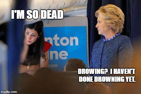 Huma crying | I'M SO DEAD; DROWING?  I HAVEN'T DONE DROWNING YET. | image tagged in hillary clinton,killary,huma abedin | made w/ Imgflip meme maker