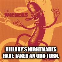 hillary | HILLARY'S NIGHTMARES HAVE TAKEN AN ODD TURN. | image tagged in wiener | made w/ Imgflip meme maker