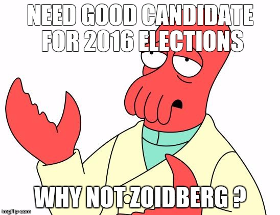 NEED GOOD CANDIDATE FOR 2016 ELECTIONS; WHY NOT ZOIDBERG ? | image tagged in why not zoidberg | made w/ Imgflip meme maker