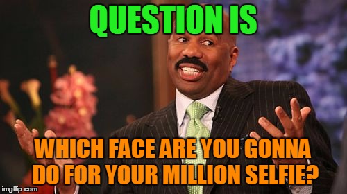 QUESTION IS WHICH FACE ARE YOU GONNA DO FOR YOUR MILLION SELFIE? | image tagged in memes,steve harvey | made w/ Imgflip meme maker