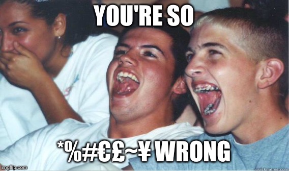 YOU'RE SO *%#€£~¥ WRONG | made w/ Imgflip meme maker
