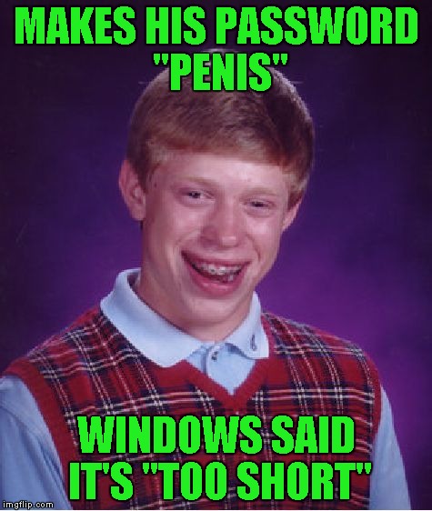 Bad Luck Brian Meme | MAKES HIS PASSWORD "P**IS" WINDOWS SAID IT'S "TOO SHORT" | image tagged in memes,bad luck brian | made w/ Imgflip meme maker
