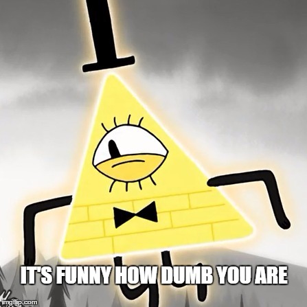 IT'S FUNNY HOW DUMB YOU ARE | image tagged in bill cipher | made w/ Imgflip meme maker