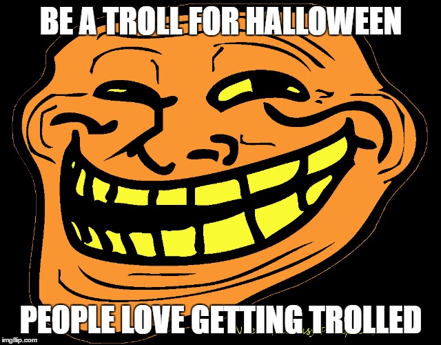 Halloween Troll | BE A TROLL FOR HALLOWEEN; PEOPLE LOVE GETTING TROLLED | image tagged in trollface,trolled,u mad,trololol | made w/ Imgflip meme maker