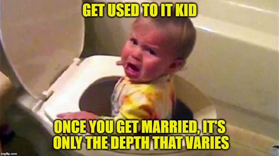Get Me Outta Here! | GET USED TO IT KID; ONCE YOU GET MARRIED, IT'S ONLY THE DEPTH THAT VARIES | image tagged in memes,toilet,baby,shit,poop | made w/ Imgflip meme maker