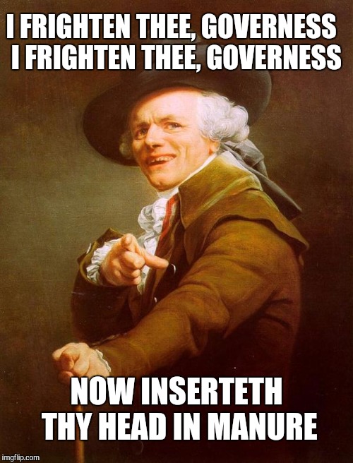 I FRIGHTEN THEE, GOVERNESS 
I FRIGHTEN THEE, GOVERNESS; NOW INSERTETH THY HEAD IN MANURE | image tagged in head in doo doo | made w/ Imgflip meme maker