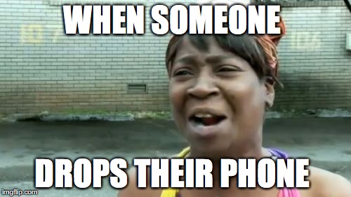 Ain't Nobody Got Time For That Meme | WHEN SOMEONE; DROPS THEIR PHONE | image tagged in memes,aint nobody got time for that | made w/ Imgflip meme maker