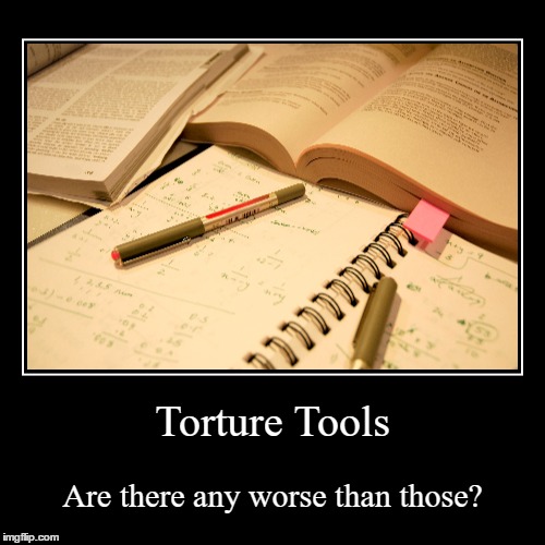 Is There Any Worse Way To Torture People Other Than Forcing Them To Study? | image tagged in funny,demotivationals,torture,tool,tools,studying | made w/ Imgflip demotivational maker