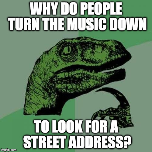 First person who can't refuse to give a serious answer loses. | WHY DO PEOPLE TURN THE MUSIC DOWN; TO LOOK FOR A STREET ADDRESS? | image tagged in philosoraptor,music,why,bacon | made w/ Imgflip meme maker