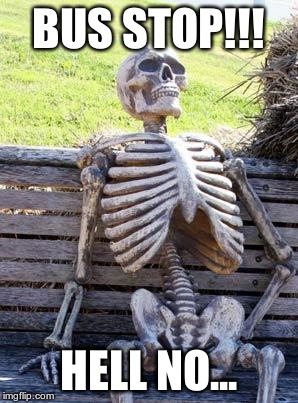 Waiting Skeleton | BUS STOP!!! HELL NO... | image tagged in memes,waiting skeleton | made w/ Imgflip meme maker
