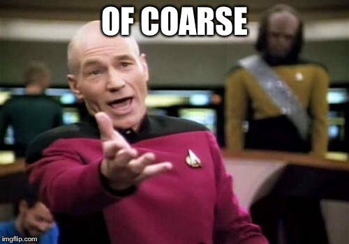 Picard Wtf Meme | OF COARSE | image tagged in memes,picard wtf | made w/ Imgflip meme maker