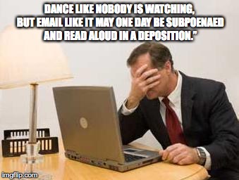 Computer Facepalm | DANCE LIKE NOBODY IS WATCHING, BUT EMAIL LIKE IT MAY ONE DAY BE SUBPOENAED AND READ ALOUD IN A DEPOSITION.” | image tagged in computer facepalm | made w/ Imgflip meme maker
