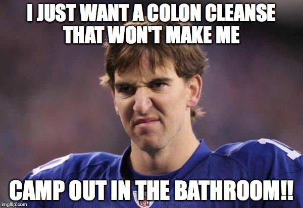 Eli Manning Poopy Face | I JUST WANT A COLON CLEANSE THAT WON'T MAKE ME; CAMP OUT IN THE BATHROOM!! | image tagged in eli manning poopy face | made w/ Imgflip meme maker