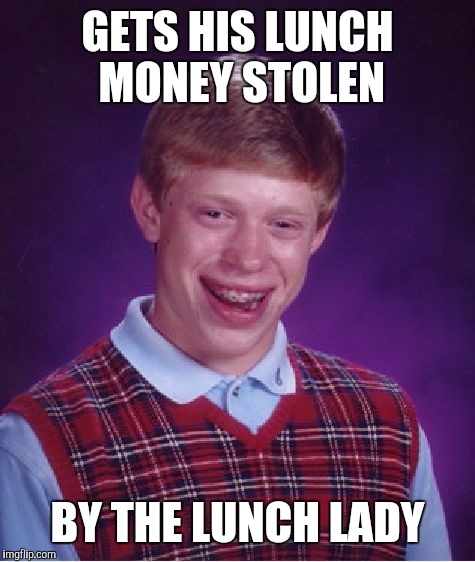 Bad Luck Brian Meme | GETS HIS LUNCH MONEY STOLEN; BY THE LUNCH LADY | image tagged in memes,bad luck brian | made w/ Imgflip meme maker