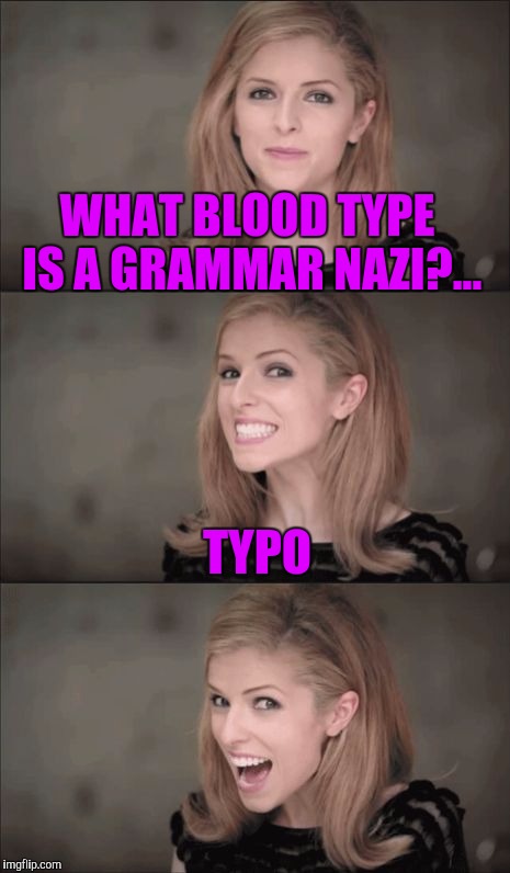 Prolly a repost, but the amount of cares I have right now is zero.
 | WHAT BLOOD TYPE IS A GRAMMAR NAZI?... TYPO | image tagged in memes,bad pun anna kendrick,sewmyeyesshut,funny memes,grammar nazi | made w/ Imgflip meme maker