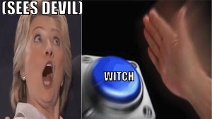 It's pretty obvious | (SEES DEVIL); WITCH | image tagged in hillary clinton,witch,nut button,sees devil | made w/ Imgflip meme maker