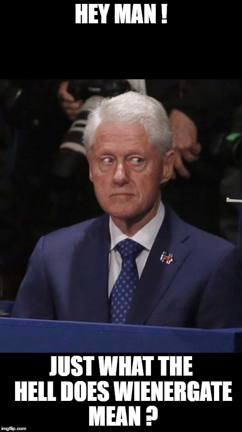 Bill clinton | HEY MAN ! JUST WHAT THE HELL DOES WIENERGATE MEAN ? | image tagged in bill clinton | made w/ Imgflip meme maker