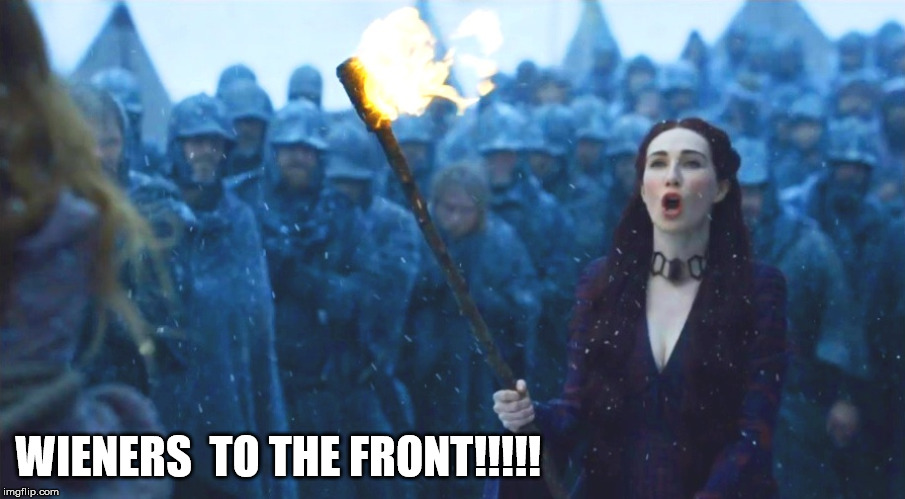 Melisandre to battle | WIENERS  TO THE FRONT!!!!! | image tagged in wiener | made w/ Imgflip meme maker