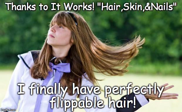 flips hair | Thanks to It Works! "Hair,Skin,&Nails"; I finally have perfectly flippable hair! | image tagged in flips hair | made w/ Imgflip meme maker
