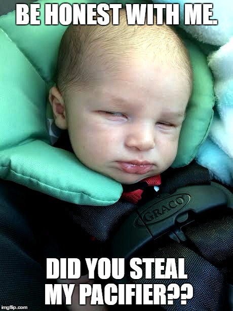 BE HONEST WITH ME. DID YOU STEAL MY PACIFIER?? | image tagged in what u lookin at | made w/ Imgflip meme maker
