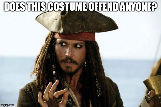 Jack Sparrow Pirate | DOES THIS COSTUME OFFEND ANYONE? | image tagged in jack sparrow pirate | made w/ Imgflip meme maker