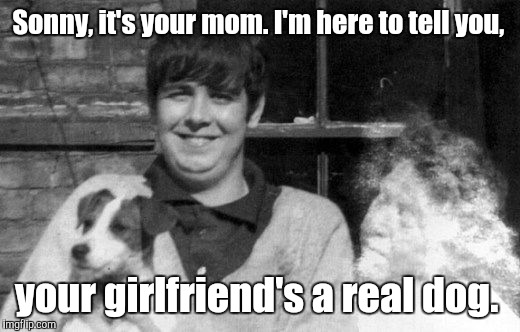 In the spirit of Halloween and a request from Ghostofchurch, a ghost meme.  | Sonny, it's your mom. I'm here to tell you, your girlfriend's a real dog. | image tagged in funny,ghost,halloween | made w/ Imgflip meme maker
