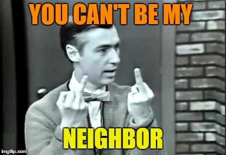 YOU CAN'T BE MY NEIGHBOR | made w/ Imgflip meme maker