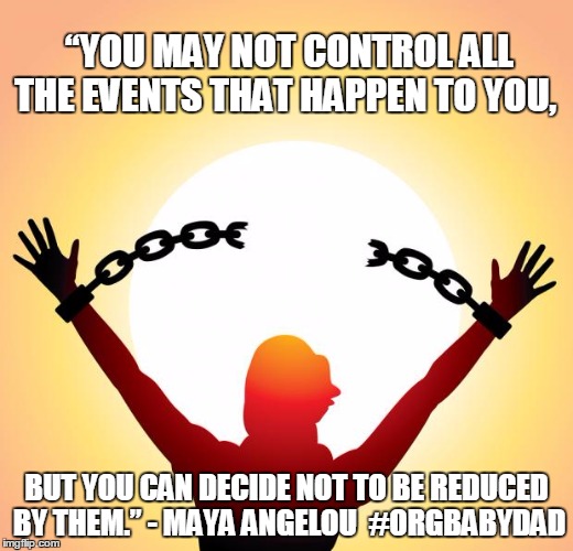 freedom | “YOU MAY NOT CONTROL ALL THE EVENTS THAT HAPPEN TO YOU, BUT YOU CAN DECIDE NOT TO BE REDUCED BY THEM.” - MAYA ANGELOU  #ORGBABYDAD | image tagged in freedom | made w/ Imgflip meme maker