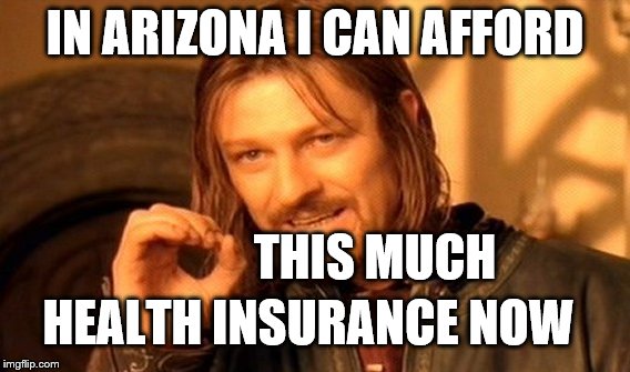 One Does Not Simply Meme | IN ARIZONA I CAN AFFORD THIS MUCH HEALTH INSURANCE NOW | image tagged in memes,one does not simply | made w/ Imgflip meme maker