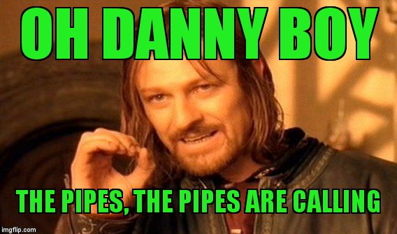 One Does Not Simply Meme | OH DANNY BOY THE PIPES, THE PIPES ARE CALLING | image tagged in memes,one does not simply | made w/ Imgflip meme maker