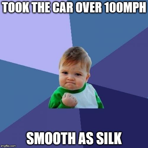 Success Kid | TOOK THE CAR OVER 100MPH; SMOOTH AS SILK | image tagged in memes,success kid | made w/ Imgflip meme maker