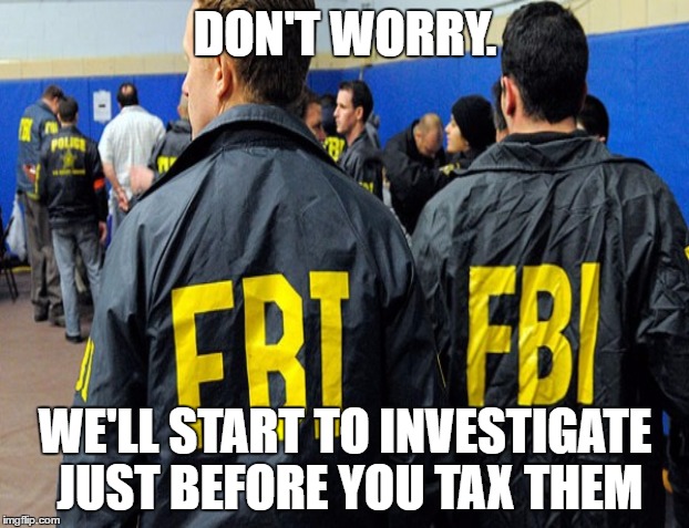 DON'T WORRY. WE'LL START TO INVESTIGATE JUST BEFORE YOU TAX THEM | made w/ Imgflip meme maker