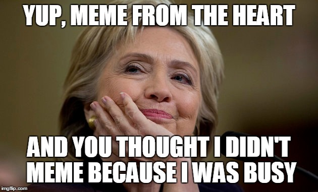 YUP, MEME FROM THE HEART AND YOU THOUGHT I DIDN'T MEME BECAUSE I WAS BUSY | made w/ Imgflip meme maker