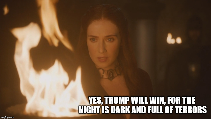 YES, TRUMP WILL WIN, FOR THE NIGHT IS DARK AND FULL OF TERRORS | image tagged in trump | made w/ Imgflip meme maker
