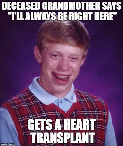 Who's grandmother did he get? | DECEASED GRANDMOTHER SAYS "I'LL ALWAYS BE RIGHT HERE"; GETS A HEART TRANSPLANT | image tagged in memes,bad luck brian | made w/ Imgflip meme maker