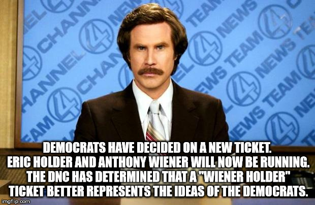 BREAKING NEWS | DEMOCRATS HAVE DECIDED ON A NEW TICKET. ERIC HOLDER AND ANTHONY WIENER WILL NOW BE RUNNING. THE DNC HAS DETERMINED THAT A "WIENER HOLDER" TICKET BETTER REPRESENTS THE IDEAS OF THE DEMOCRATS. | image tagged in breaking news | made w/ Imgflip meme maker