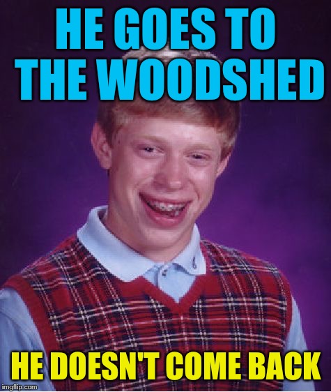 Bad Luck Brian Meme | HE GOES TO THE WOODSHED; HE DOESN'T COME BACK | image tagged in memes,bad luck brian,every horror movie ever | made w/ Imgflip meme maker