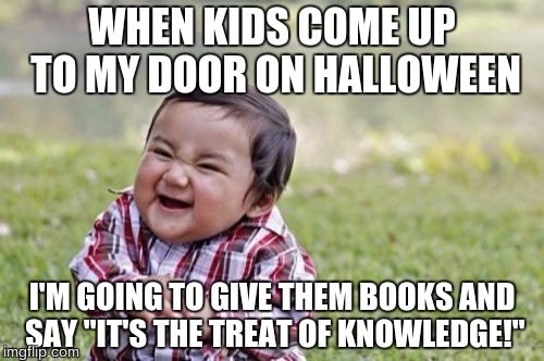 Evil Toddler Meme | WHEN KIDS COME UP TO MY DOOR ON HALLOWEEN; I'M GOING TO GIVE THEM BOOKS AND SAY "IT'S THE TREAT OF KNOWLEDGE!" | image tagged in memes,evil toddler | made w/ Imgflip meme maker