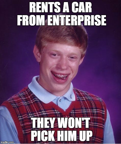 Bad Luck Brian | RENTS A CAR FROM ENTERPRISE; THEY WON'T PICK HIM UP | image tagged in memes,bad luck brian | made w/ Imgflip meme maker