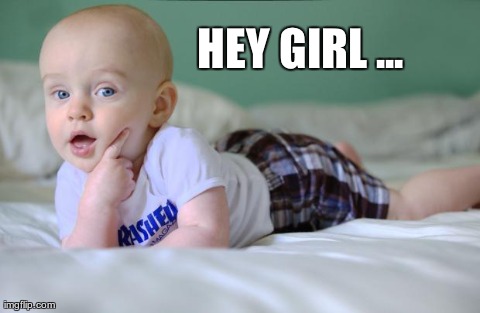 HEY GIRL ... 
 | image tagged in hey girl | made w/ Imgflip meme maker