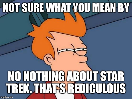 Futurama Fry Meme | NOT SURE WHAT YOU MEAN BY NO NOTHING ABOUT STAR TREK. THAT'S REDICULOUS | image tagged in memes,futurama fry | made w/ Imgflip meme maker