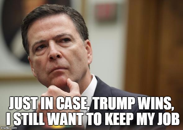 JUST IN CASE, TRUMP WINS, I STILL WANT TO KEEP MY JOB | image tagged in first world skeptical james comey | made w/ Imgflip meme maker