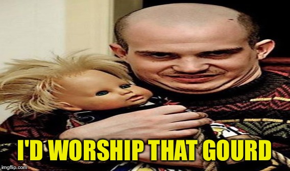 I'D WORSHIP THAT GOURD | made w/ Imgflip meme maker