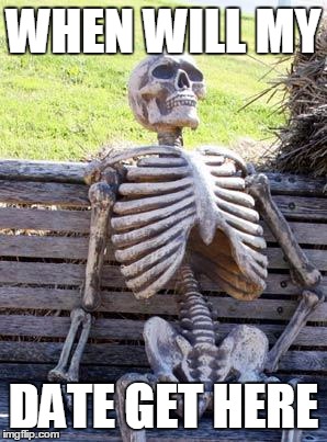 Waiting Skeleton Meme | WHEN WILL MY; DATE GET HERE | image tagged in memes,waiting skeleton | made w/ Imgflip meme maker