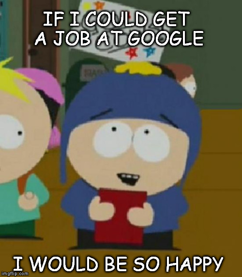 CraigSouthPark | IF I COULD GET A JOB AT GOOGLE; I WOULD BE SO HAPPY | image tagged in craigsouthpark | made w/ Imgflip meme maker