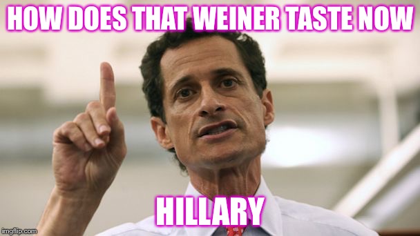 Huma must be in the hot seat right about now  |  HOW DOES THAT WEINER TASTE NOW; HILLARY | image tagged in anthony weiner,hillary,fbi,huma abedin,email scandal | made w/ Imgflip meme maker